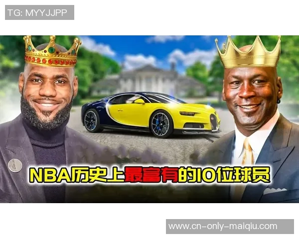 NBA历史上十大最富有球星揭晓财富背后的故事与成就分析 NBA历史上十大最富有球星揭晓财富背后的故事与成就分析